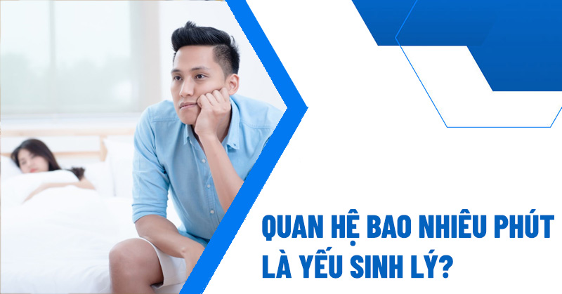 Quan hệ bao nhiêu phút là yếu sinh lý