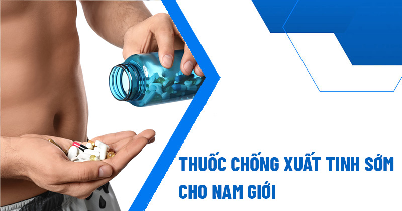 5 thuốc hỗ trợ chống xuất tinh sớm hiệu quả cao được đánh giá tốt hiện nay