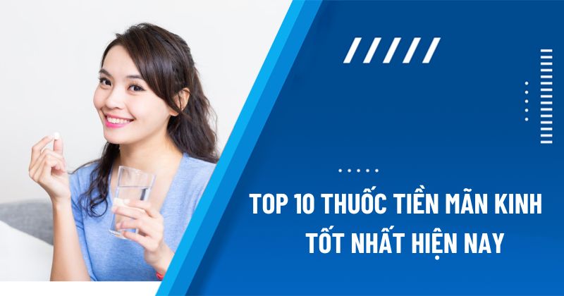 Top 10 “thuốc tiền mãn kinh” tốt được tin dùng nhất hiện nay
