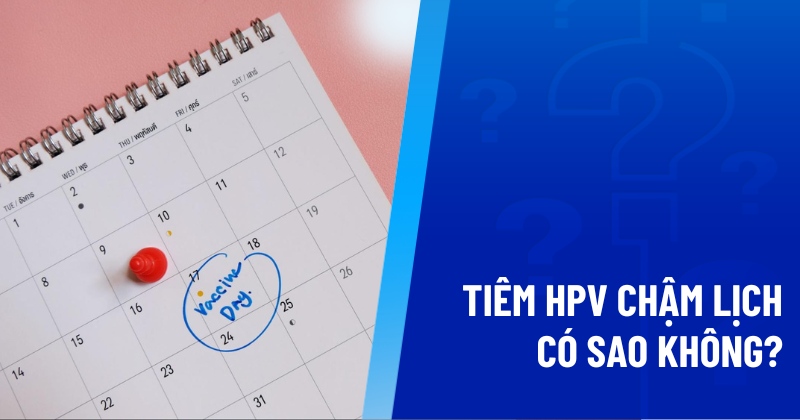 tiêm hpv chậm lịch có sao không