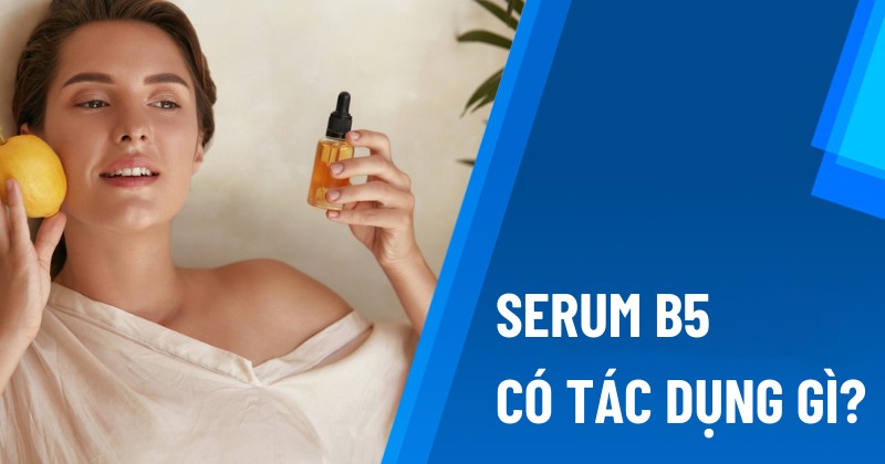Tác dụng serum b5 là gì