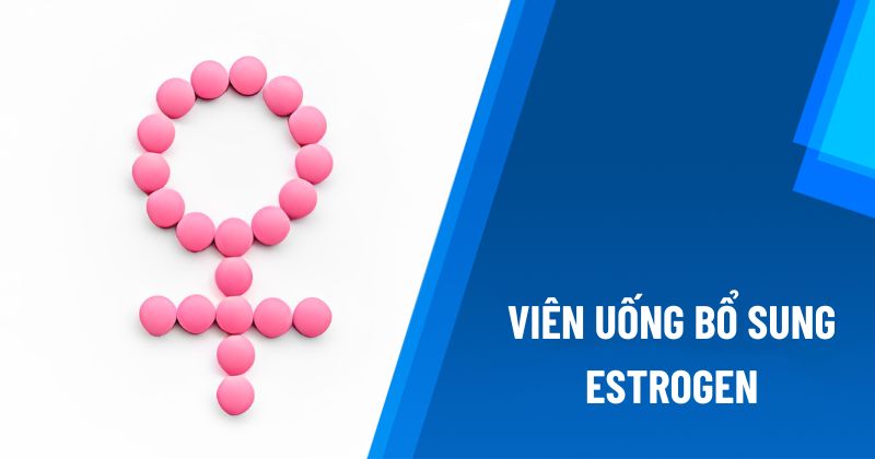 Top 22 viên uống bổ sung estrogen cho phụ nữ tốt hiện nay