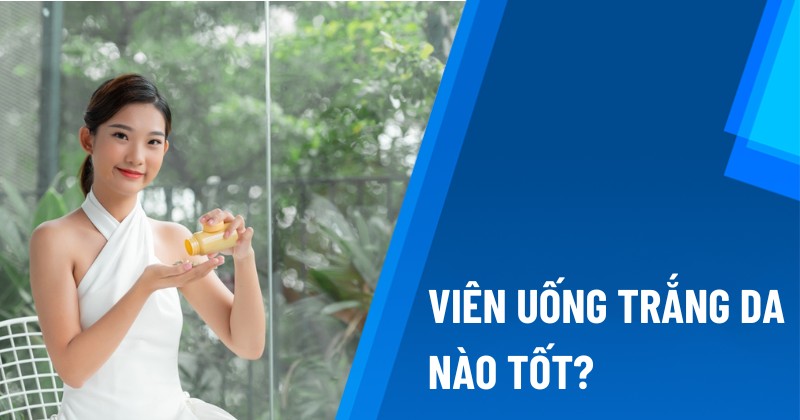 20+ viên uống hỗ trợ trắng da mang lại hiệu quả cao hàng đầu 2024
