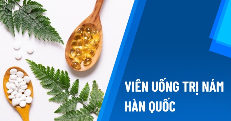 Top 6 viên uống hỗ trợ trị nám Hàn Quốc, loại bỏ tàn nhang nhanh chóng
