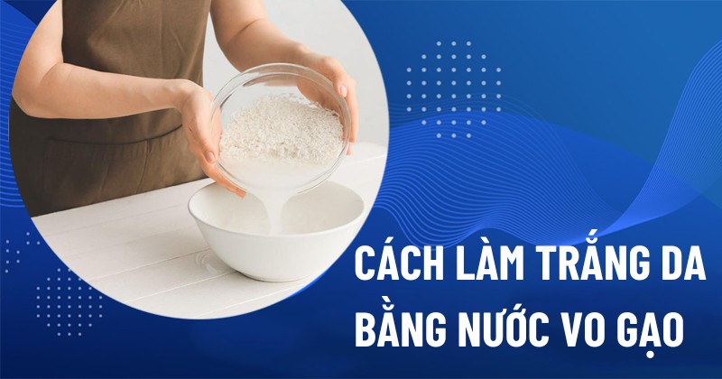 cách làm trắng da bằng nước vo gạo