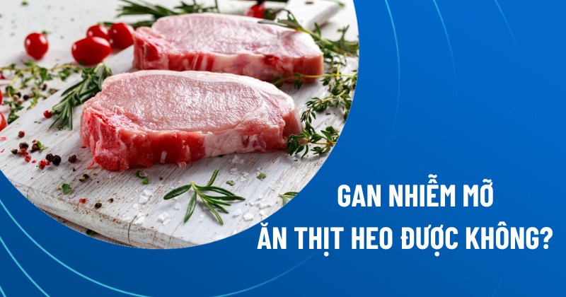 gan nhiễm mỡ ăn thịt heo được không