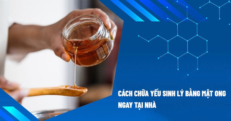 Cách chữa yếu sinh lý bằng mật ong