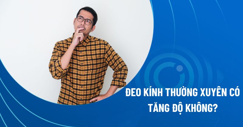 Đeo kính thường xuyên có tăng độ không?