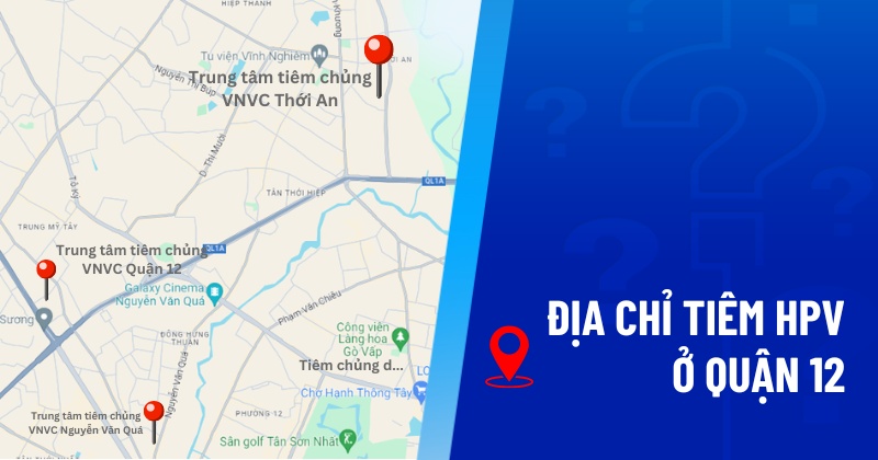 4 địa chỉ tiêm HPV ở quận 12 uy tín, chất lượng và giá thành phù hợp