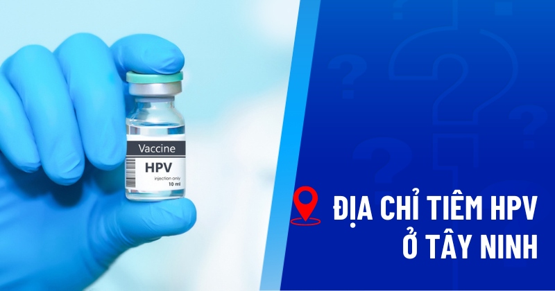 địa chỉ tiêm hpv ở tây ninh