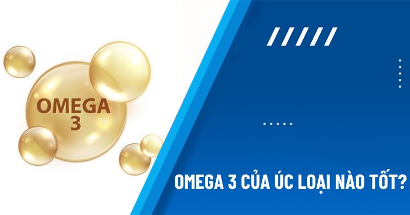 Omega 3 của Úc loại nào tốt