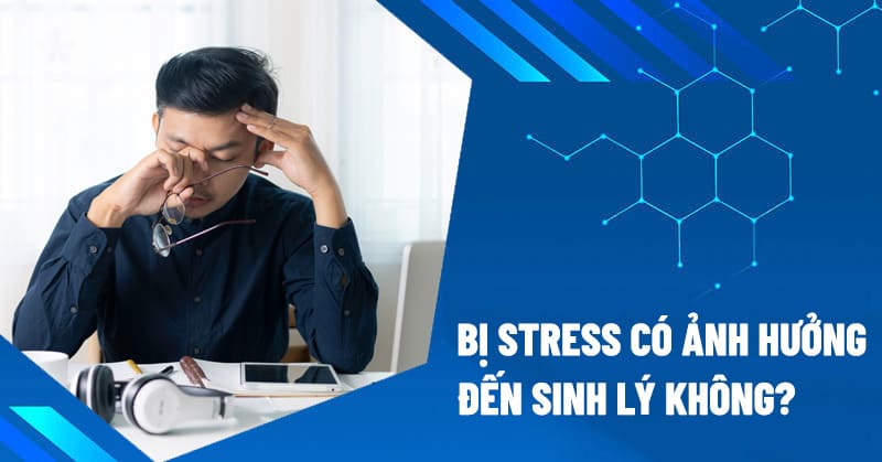 Bị stress có ảnh hưởng đến sinh lý không?