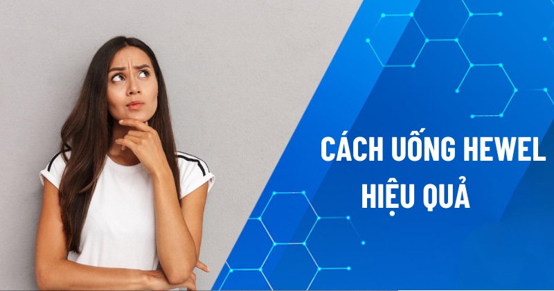 Cách uống Hewel hiệu quả? Hướng dẫn cách sử dụng?
