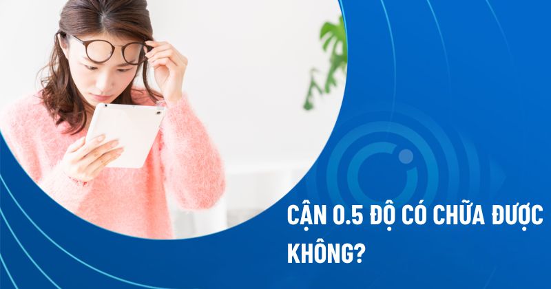 Cận 0.5 độ có chữa được không?