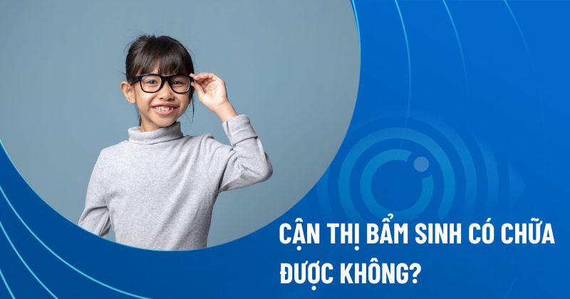 Cận thị bẩm sinh có chữa được không?