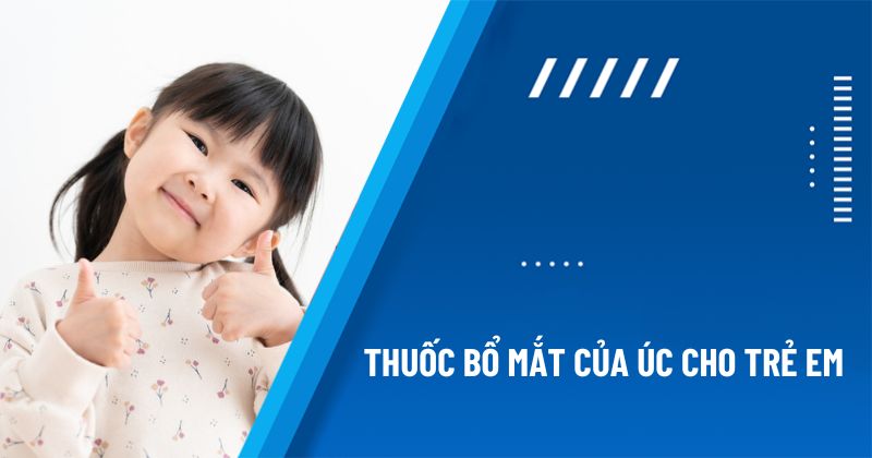 Top 10 loại thuốc bổ mắt của Úc cho trẻ em được ba mẹ tin dùng
