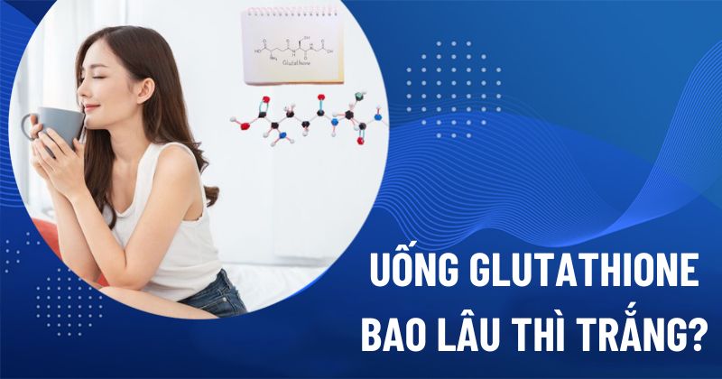 Uống Glutathione bao lâu thì trắng da