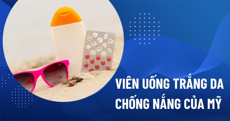 Top 10 viên uống hỗ trợ trắng da chống nắng của Mỹ được tin dùng