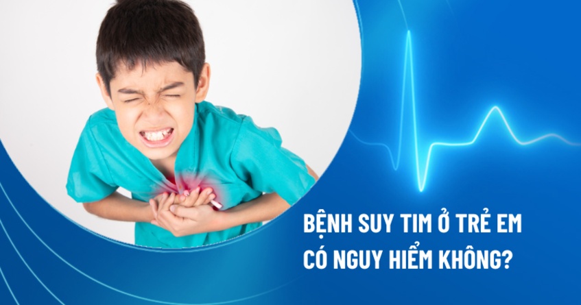bệnh suy tim ở trẻ em có nguy hiểm không