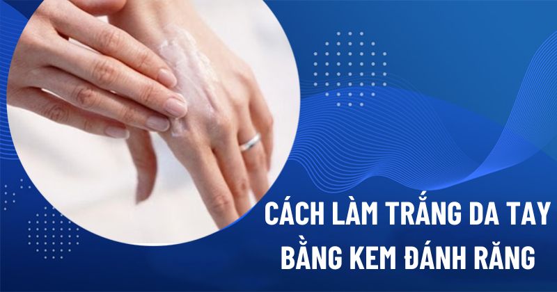 Cách làm trắng da tay bằng kem đánh răng