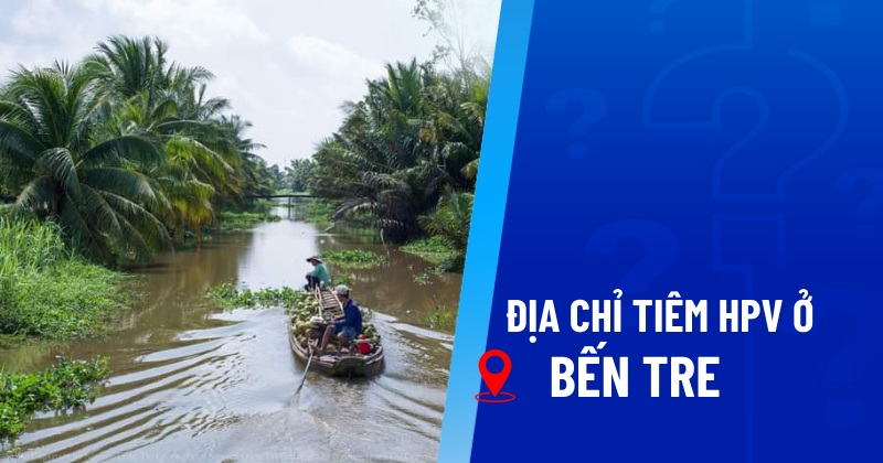 Địa chỉ tiêm HPV ở Bến Tre