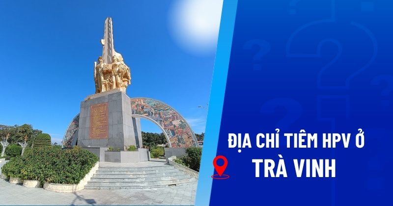 Địa chỉ tiêm HPV ở Trà Vinh