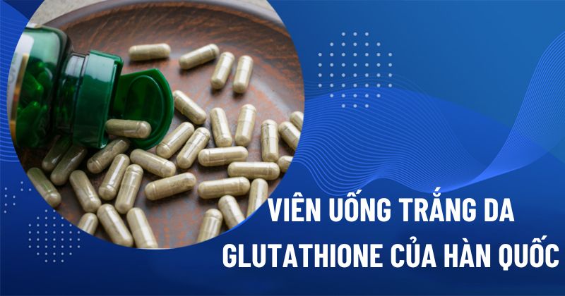4 viên uống hỗ trợ trắng da Glutathione của Hàn Quốc tốt nên tham khảo
