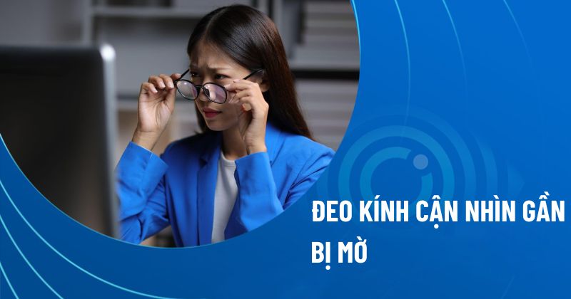 Đeo kính cận nhìn gần bị mờ