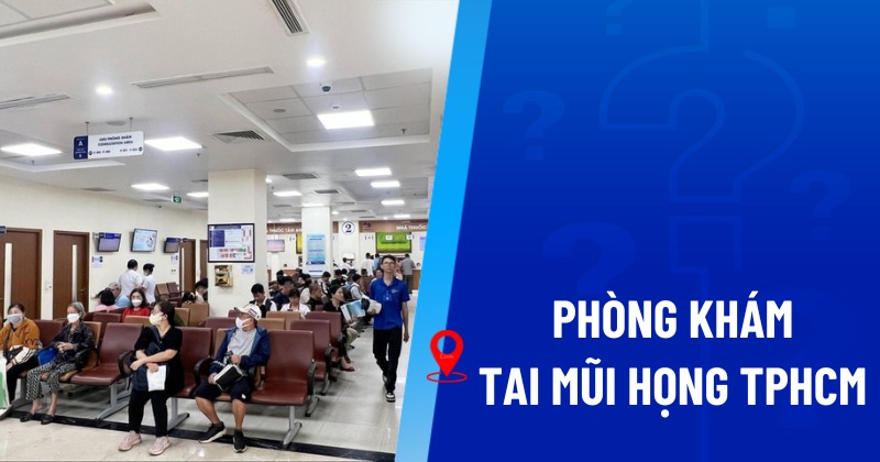 Top 16 phòng khám tai mũi họng TPHCM uy tín, chất lượng cao