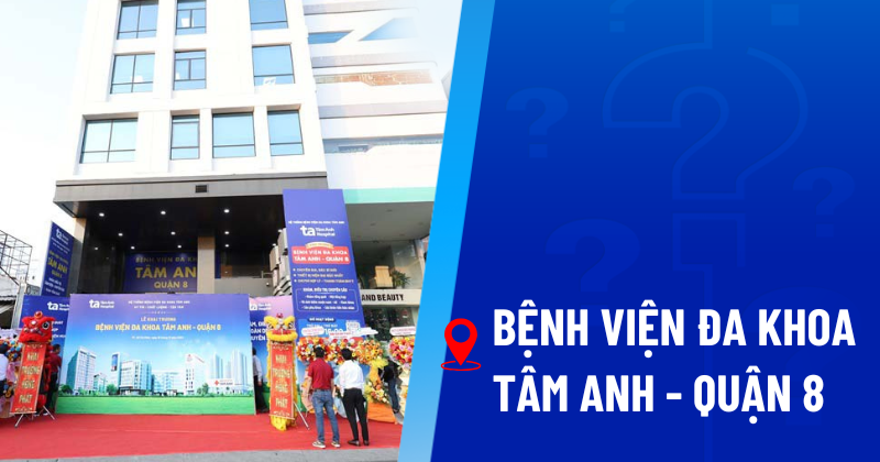 Bệnh viện Đa khoa Tâm Anh – Quận 8: Địa chỉ, thông tin liên hệ