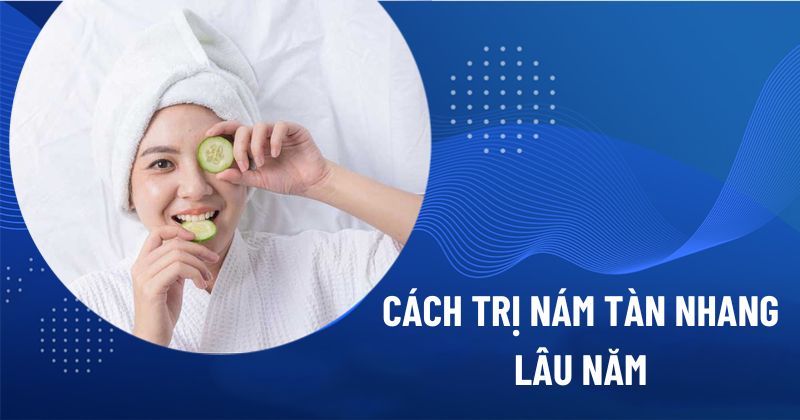 Hướng dẫn cách trị nám tàn nhang lâu năm hiệu quả