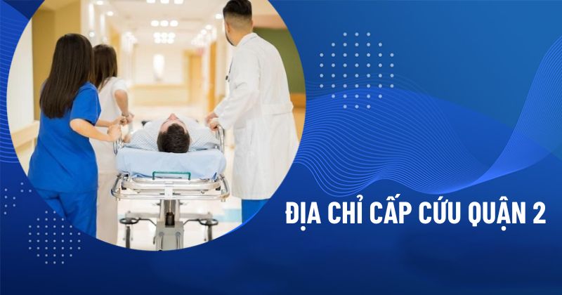 5 địa chỉ cấp cứu Quận 2, số điện thoại hỗ trợ khẩn cấp