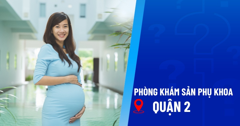 Top 6 phòng khám sản phụ khoa Quận 2 uy tín cao, chuyên nghiệp