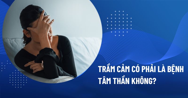 Trầm cảm có phải là bệnh tâm thần không