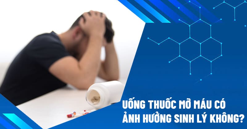 Uống thuốc mỡ máu có ảnh hưởng sinh lý không?