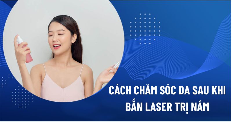 Cách chăm sóc da sau khi bắn laser trị nám