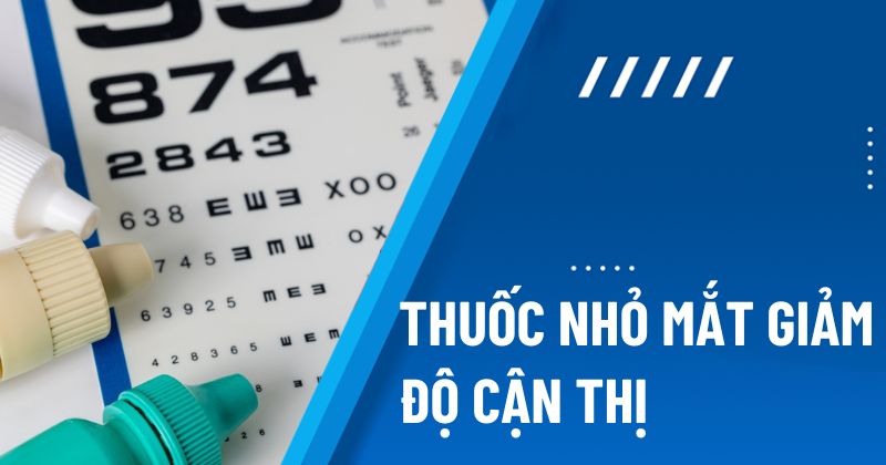 Top 16 loại thuốc nhỏ mắt giảm độ cận thị tốt nhất hiện nay
