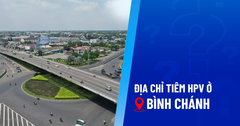 Top 8 địa chỉ tiêm HPV ở Bình Chánh uy tín và an toàn hàng đầu