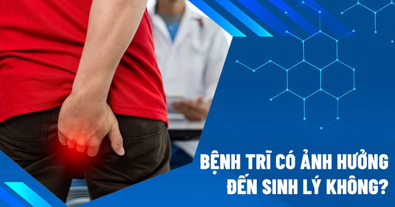 Bệnh trĩ có ảnh hưởng đến sinh lý không