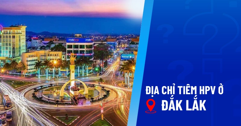 địa chỉ tiêm hpv ở đắk lắk