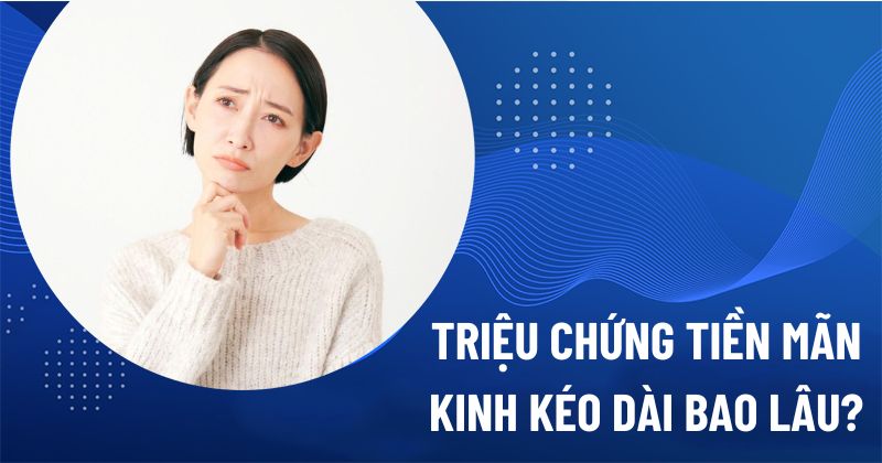 triệu chứng tiền mãn kinh kéo dài bao lâu