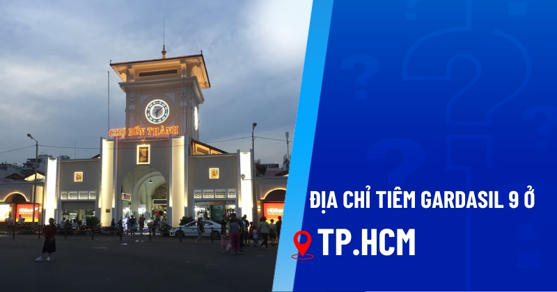 51 địa chỉ tiêm Gardasil 9 ở TPHCM an toàn, uy tín và giá tốt hàng đầu