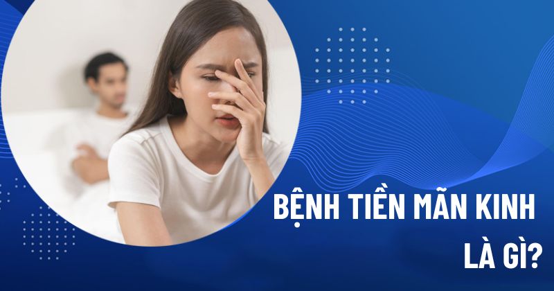 bệnh tiền mãn kinh là gì