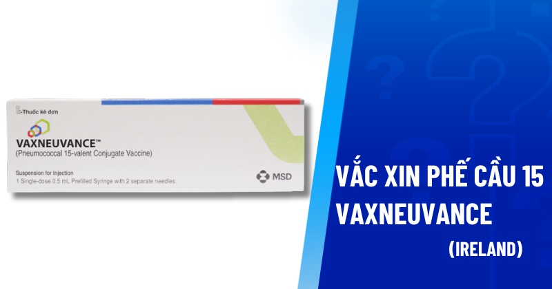 Vắc xin phế cầu Vaxneuvance 15: Tác dụng, lịch tiêm và giá tiền