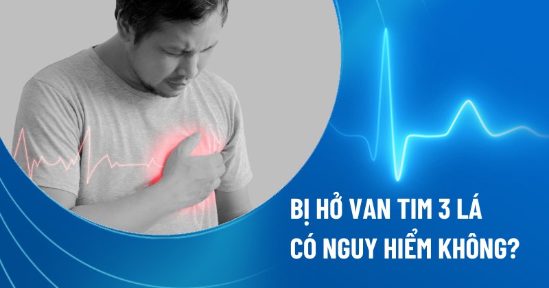bị hở van tim 3 lá có nguy hiểm không
