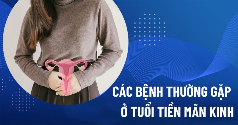 các bệnh thường gặp ở tuổi tiền mãn kinh