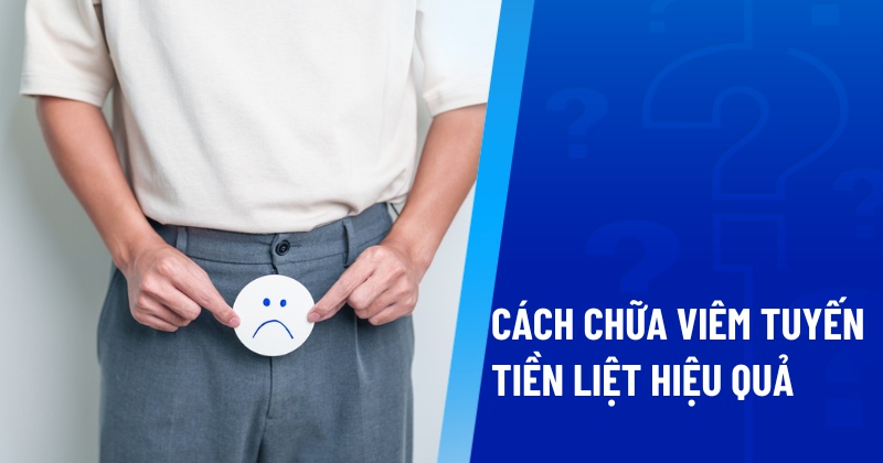 cách chữa viêm tuyến tiền liệt hiệu quả