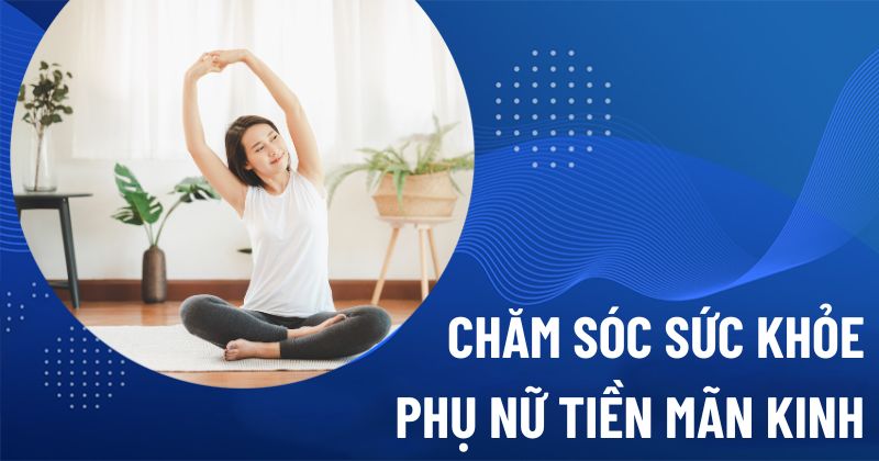 chăm sóc sức khỏe phụ nữ tiền mãn kinh