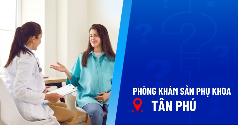 Top 9 phòng khám sản phụ khoa Tân Phú chất lượng, có bác sĩ giỏi