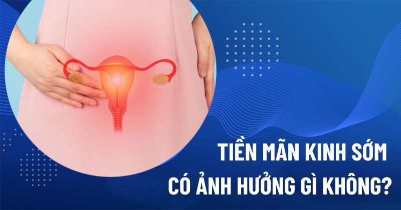 tiền mãn kinh sớm có ảnh hưởng gì không